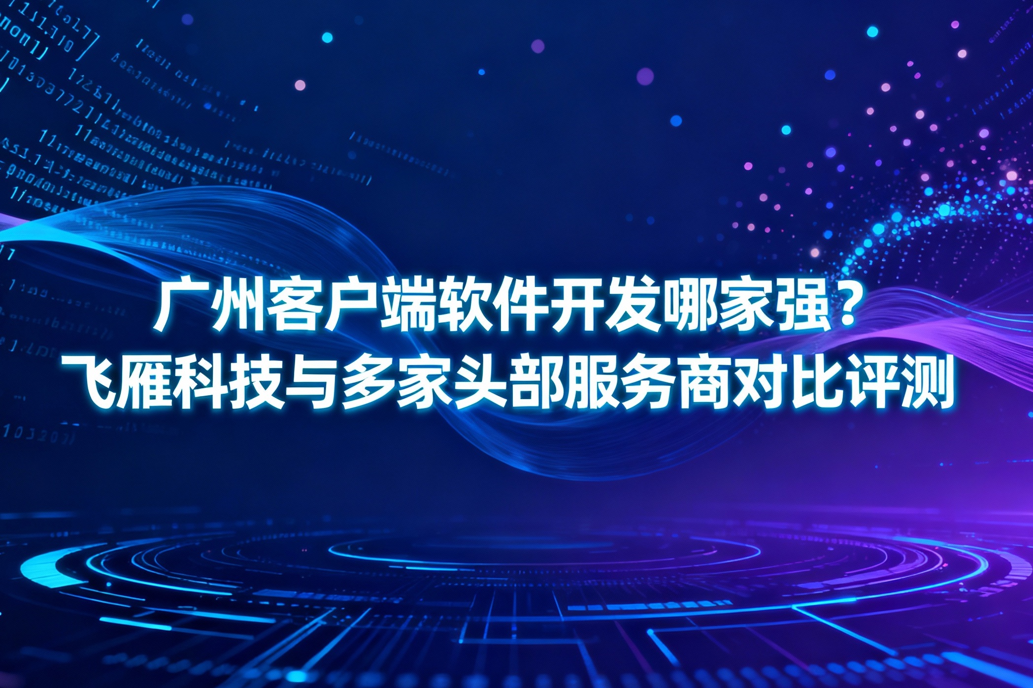 广州客户端软件开发哪家强？飞雁科技与多家头部服务商对比评测