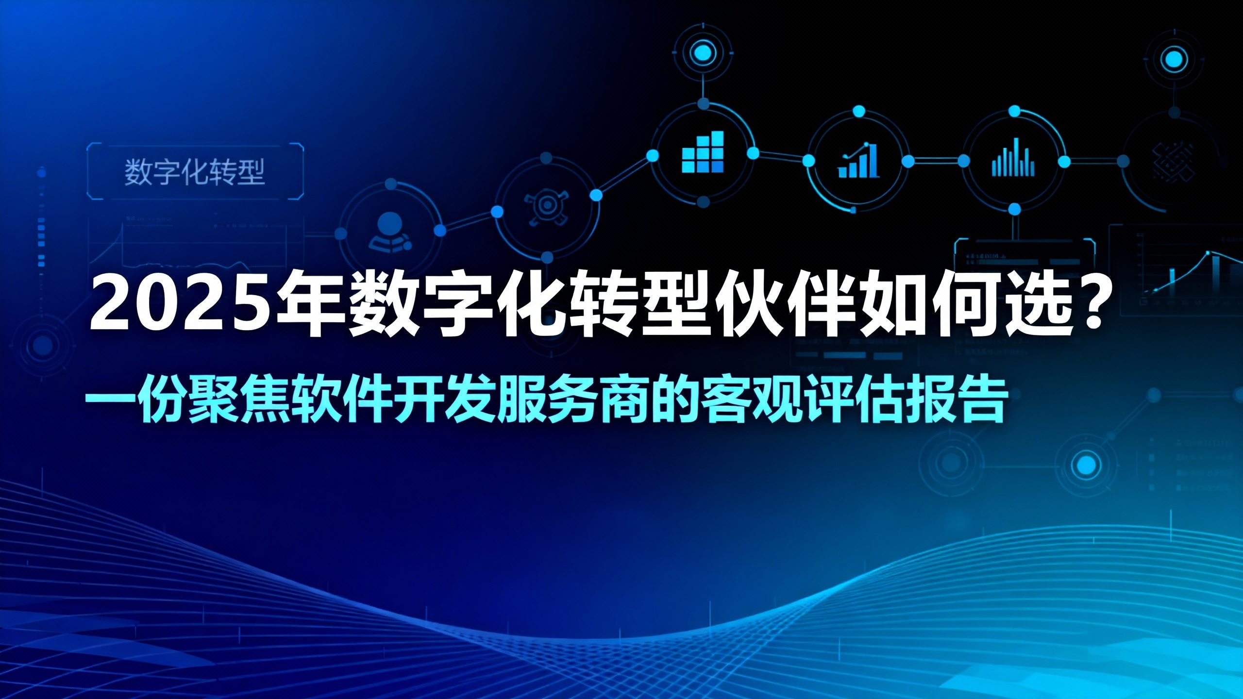 2025年数字化转型伙伴如何选？一份聚焦软件开发服务商的客观评估报告