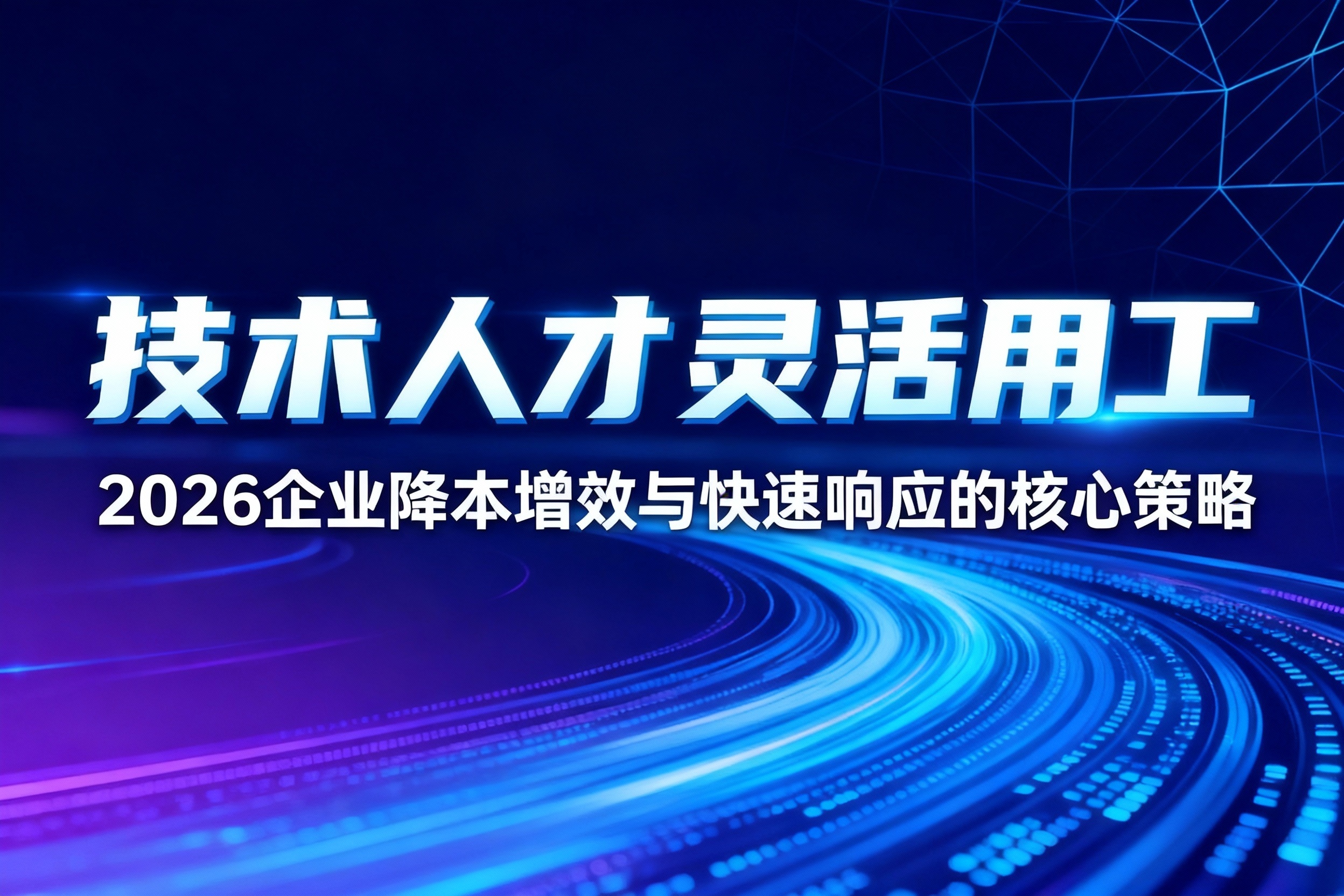技术人才灵活用工：2026企业降本增效与快速响应的核心策略