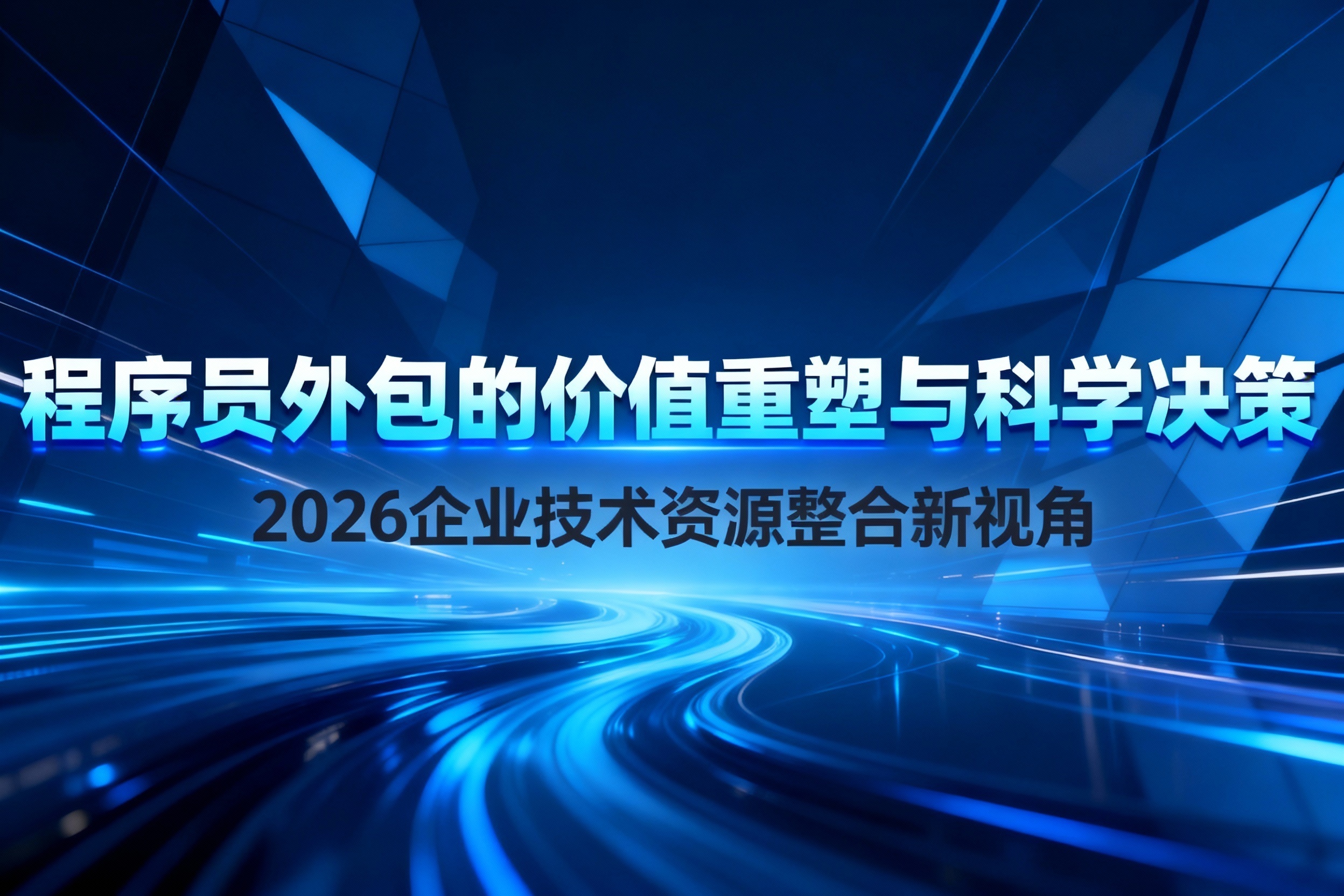 程序员外包的价值重塑与科学决策：2026企业技术资源整合新视角